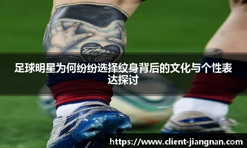 足球明星为何纷纷选择纹身背后的文化与个性表达探讨