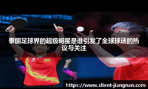 泰国足球界的超级明星是谁引发了全球球迷的热议与关注