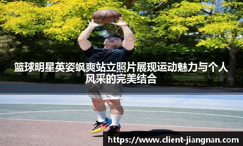 篮球明星英姿飒爽站立照片展现运动魅力与个人风采的完美结合