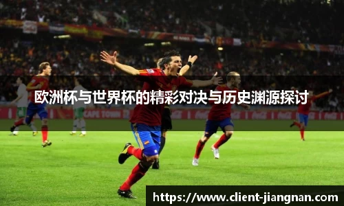 欧洲杯与世界杯的精彩对决与历史渊源探讨